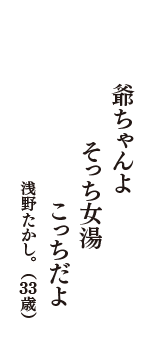 爺ちゃんよ　そっち女湯　こっちだよ　（浅野たかし。　33歳）