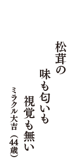 松茸の　味も匂いも　視覚も無い　（ミラクル大吉　44歳）