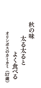 秋の味　太る太ると　よく食べる　（オリンポスのカミカミ　57歳）