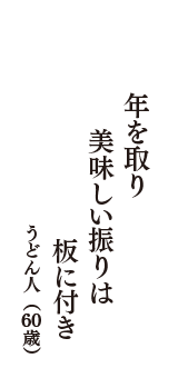 年を取り　美味しい振りは　板に付き　（うどん人　60歳）