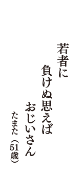 若者に　負けぬ思えば　おじいさん　（たまた　51歳）