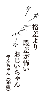 格差より　段差が怖い　おじいちゃん　（やんちゃん　58歳）