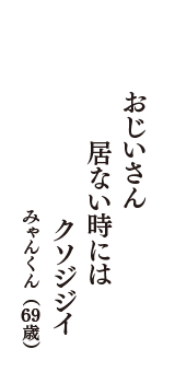 おじいさん　居ない時には　クソジジイ　（みゃんくん　69歳）