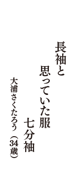 長袖と　思っていた服　七分袖　（大浦さくたろう　34歳）