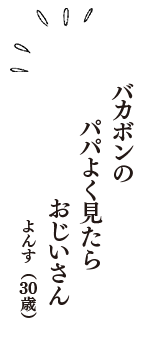 バカボンの　パパよく見たら　おじいさん　（よんす　30歳）