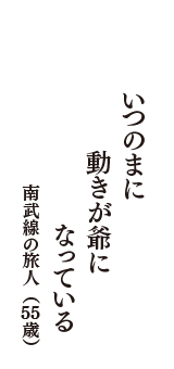 いつのまに　動きが爺に　なっている　（南武線の旅人　55歳）