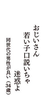 おじいさん　若い子口説いちゃ　迷惑よ　（同世代の男性が良い　34歳）