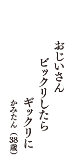 おじいさん　ビックリしたら　ギックリに　（かみたん　38歳）