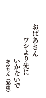 おばあさん　ワシより先に　いかないで　（かみたん　38歳）