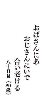 おばさんにあ　おじさんにいで　合い老ける　（八十日目　80歳）