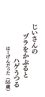 じいさんの　ヅラをかぶると　ハゲうつる　（はーげんだった　55歳）