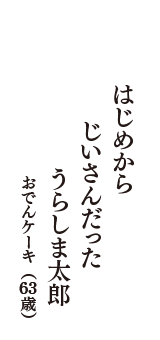 はじめから　じいさんだった　うらしま太郎　（おでんケーキ　63歳）