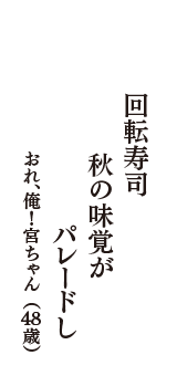 回転寿司　秋の味覚が　パレードし　（おれ、俺！宮ちゃん　48歳）