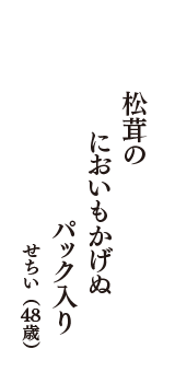 松茸の　においもかげぬ　パック入り　（せちい　48歳）