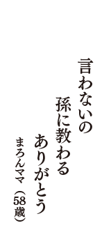 言わないの　孫に教わる　ありがとう　（まろんママ　58歳）