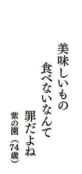 美味しいもの　食べないなんて　罪だよね　（紫の園　74歳）