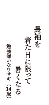 長袖を　着た日に限って　暑くなる　（勉強嫌いなウサギ　14歳）