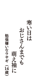 寒い日は　おじさんまでも　萌え袖に　（勉強嫌いなウサギ　14歳）