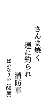 さんま焼く　煙に釣られ　消防車　（ばいなりい　60歳）