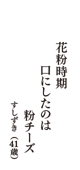 花粉時期　口にしたのは　粉チーズ　（すしずき　41歳）