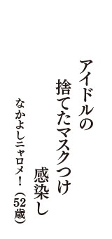 アイドルの　捨てたマスクつけ　感染し　（なかよしニャロメ!　52歳）