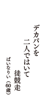 デカパンを　二人ではいて　徒競走　（ばいなりい　60歳）