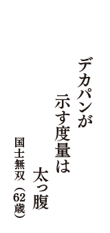 デカパンが　示す度量は　太っ腹　（国士無双　62歳）