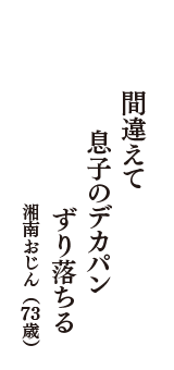 間違えて　息子のデカパン　ずり落ちる　（湘南おじん　73歳）