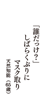 「誰だっけ？」　しばらくぶりに　マスク取り　（天然知能　65歳）