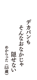 デカパンも　そんなおなかじゃ　隠せない　（めからった　53歳）