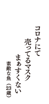 コロナにて　売ってるマスク　まぁすくない　（素敵な魚　23歳）