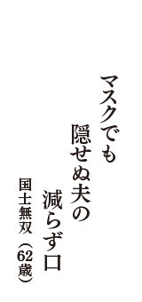 マスクでも　隠せぬ夫の　減らず口　（国士無双　62歳）