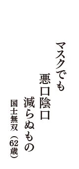 マスクでも　悪口陰口　減らぬもの　（国士無双　62歳）