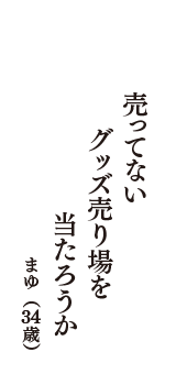 売ってない　グッズ売り場を　当たろうか　（まゆ　34歳）