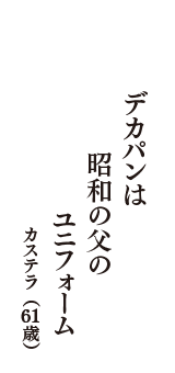 デカパンは　昭和の父の　ユニフォーム　（カステラ　61歳）