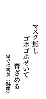 マスク無し　ゴホゴホせいて　青ざめる　（家では空気　64歳）