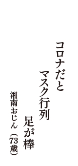 コロナだと　マスク行列　足が棒　（湘南おじん　73歳）