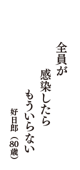 全員が　感染したら　もういらない　（好日郎　80歳）