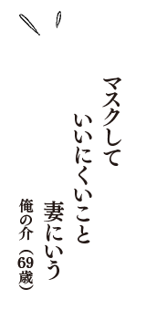 マスクして　いいにくいこと　妻にいう　（俺の介　69歳）