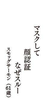 マスクして　顔認証　なぜスルー　（スモッグサーモン　61歳）