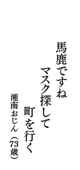 馬鹿ですね　マスク探して　町を行く　（湘南おじん　73歳）