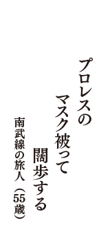 プロレスの　マスク被って　闊歩する　（南武線の旅人　55歳）