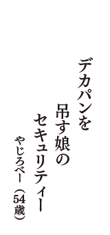 デカパンを　吊す娘の　セキュリティー　（やじろべー　54歳）