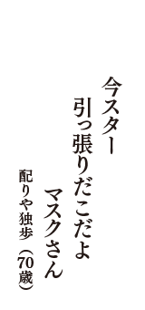 今スター　引っ張りだこだよ　マスクさん　（配りや独歩　70歳）