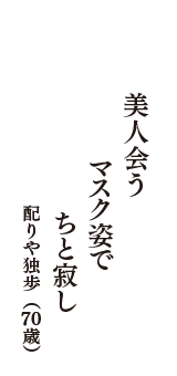 美人会う　マスク姿で　ちと寂し　　（配りや独歩　70歳）