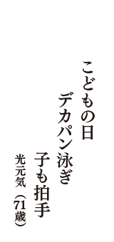 こどもの日　デカパン泳ぎ　子も拍手　（光元気　71歳）