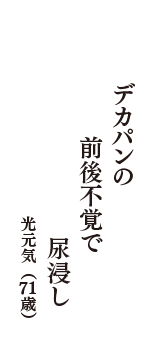 デカパンの　前後不覚で　尿浸し　（光元気　71歳）