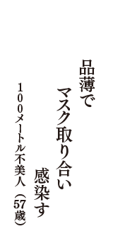 品薄で　マスク取り合い　感染す　（100メートル不美人　57歳）