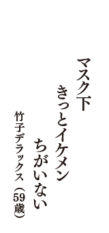 マスク下　きっとイケメン　ちがいない　（竹子デラックス　59歳）