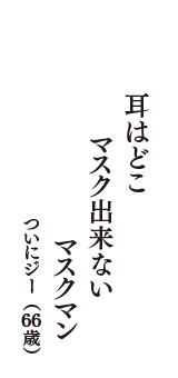 耳はどこ　マスク出来ない　マスクマン　（ついにジー　66歳）